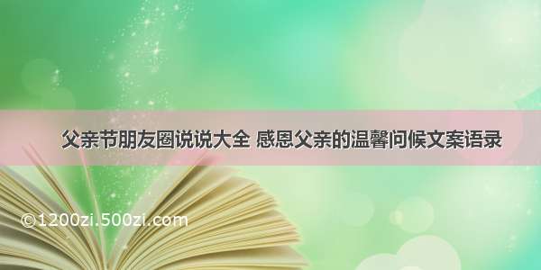     父亲节朋友圈说说大全 感恩父亲的温馨问候文案语录