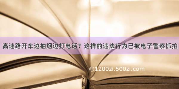 高速路开车边抽烟边打电话？这样的违法行为已被电子警察抓拍