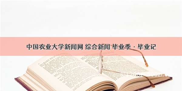 中国农业大学新闻网 综合新闻 毕业季·毕业记