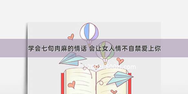 学会七句肉麻的情话 会让女人情不自禁爱上你