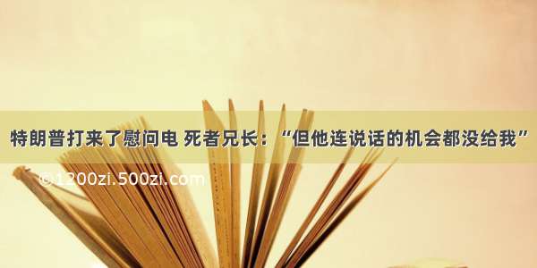 特朗普打来了慰问电 死者兄长：“但他连说话的机会都没给我”