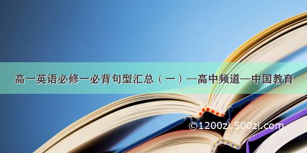 高一英语必修一必背句型汇总（一）—高中频道—中国教育