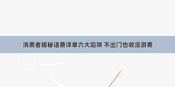 消费者揭秘话费详单六大陷阱 不出门也收漫游费