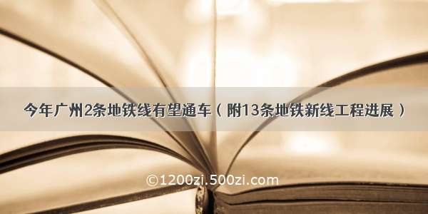 今年广州2条地铁线有望通车（附13条地铁新线工程进展）