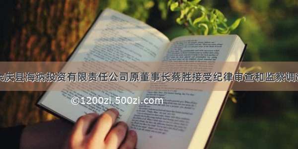 余庆县海纳投资有限责任公司原董事长蔡胜接受纪律审查和监察调查