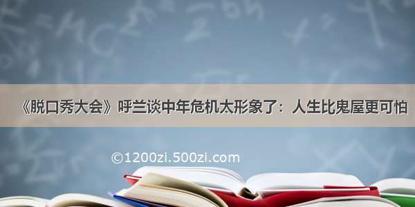 《脱口秀大会》呼兰谈中年危机太形象了：人生比鬼屋更可怕