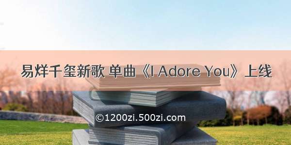 易烊千玺新歌 单曲《I Adore You》上线