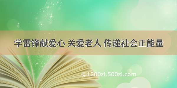 学雷锋献爱心 关爱老人 传递社会正能量