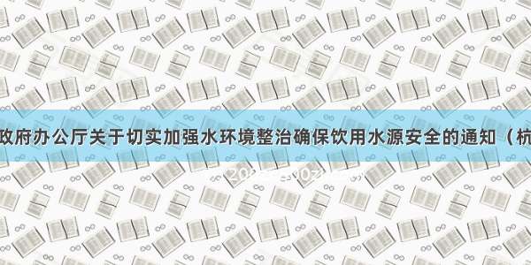 杭州市人民政府办公厅关于切实加强水环境整治确保饮用水源安全的通知　（杭政办函〔20