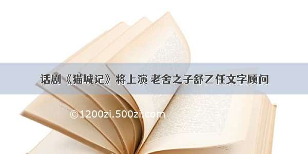 话剧《猫城记》将上演 老舍之子舒乙任文字顾问