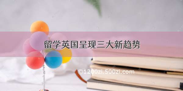 留学英国呈现三大新趋势