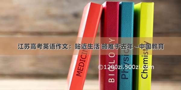 江苏高考英语作文：贴近生活 略难于去年 —中国教育