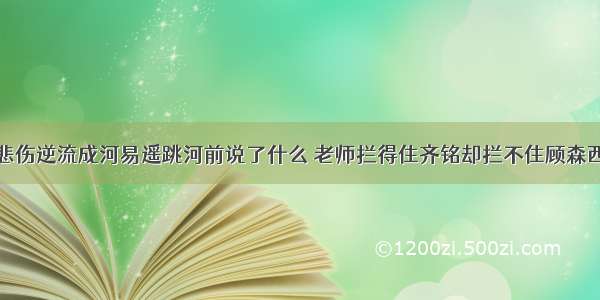 悲伤逆流成河易遥跳河前说了什么 老师拦得住齐铭却拦不住顾森西