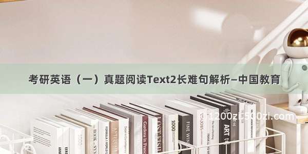 考研英语（一）真题阅读Text2长难句解析—中国教育