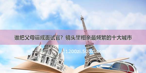 谁把父母逼成面试官？镜头里相亲最频繁的十大城市