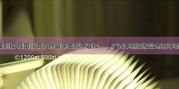 错峰到校 在国（境）外留学生暂不返校……广西多所高校公布开学时间！