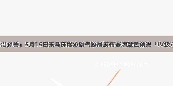 「寒潮预警」5月15日东乌珠穆沁旗气象局发布寒潮蓝色预警「IV级/一般」