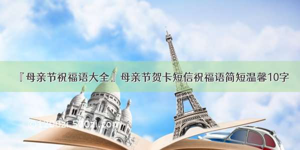 『母亲节祝福语大全』母亲节贺卡短信祝福语简短温馨10字