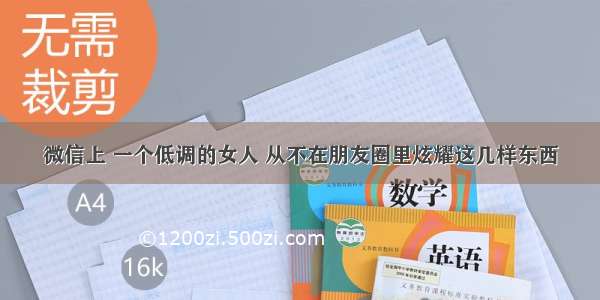 微信上 一个低调的女人 从不在朋友圈里炫耀这几样东西