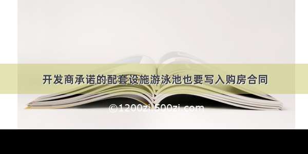 开发商承诺的配套设施游泳池也要写入购房合同