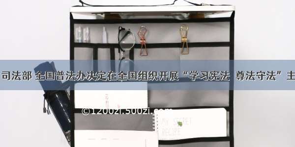 中宣部 司法部 全国普法办决定在全国组织开展“学习宪法　尊法守法”主题活动