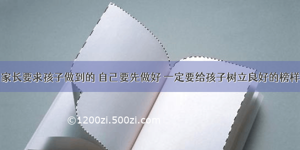 家长要求孩子做到的 自己要先做好 一定要给孩子树立良好的榜样