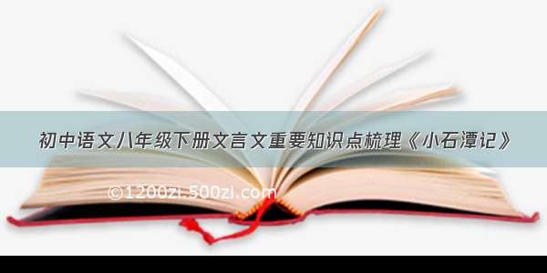 初中语文八年级下册文言文重要知识点梳理《小石潭记》