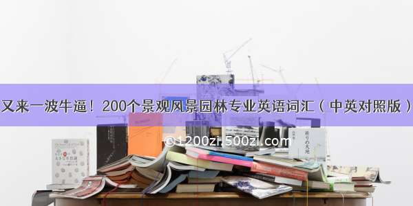 又来一波牛逼！200个景观风景园林专业英语词汇（中英对照版）