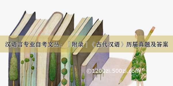 汉语言专业自考文丛：［附录］《古代汉语》历届真题及答案