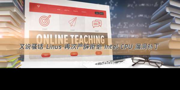 又说骚话 Linus 再次严辞拒绝 Intel CPU 漏洞补丁