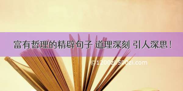 富有哲理的精辟句子 道理深刻 引人深思！