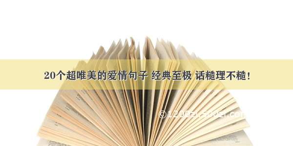 20个超唯美的爱情句子 经典至极 话糙理不糙！