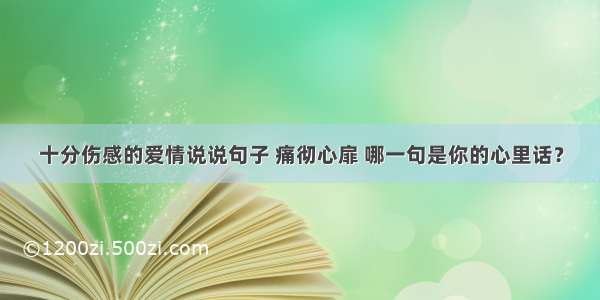 十分伤感的爱情说说句子 痛彻心扉 哪一句是你的心里话？