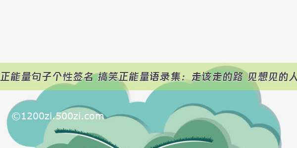 正能量句子个性签名 搞笑正能量语录集：走该走的路 见想见的人