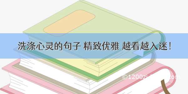 洗涤心灵的句子 精致优雅 越看越入迷！