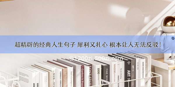 超精辟的经典人生句子 犀利又扎心 根本让人无法反驳！