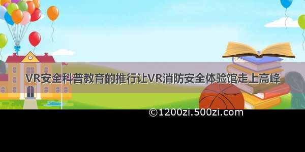 VR安全科普教育的推行让VR消防安全体验馆走上高峰