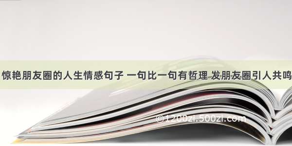 惊艳朋友圈的人生情感句子 一句比一句有哲理 发朋友圈引人共鸣