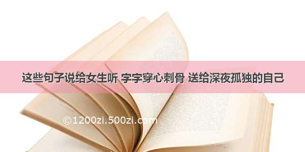 这些句子说给女生听 字字穿心刺骨 送给深夜孤独的自己