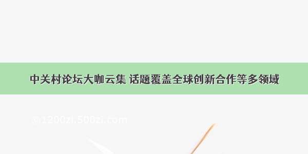 中关村论坛大咖云集 话题覆盖全球创新合作等多领域