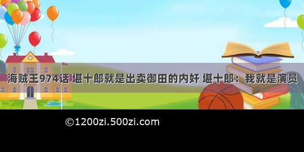 海贼王974话 堪十郎就是出卖御田的内奸 堪十郎：我就是演员