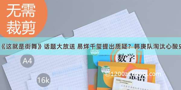 《这就是街舞》话题大放送 易烊千玺提出质疑？韩庚队淘汰心酸史