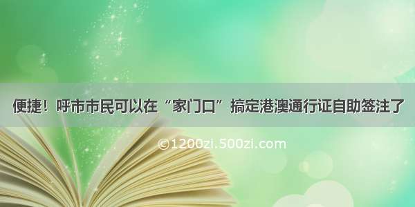 便捷！呼市市民可以在“家门口”搞定港澳通行证自助签注了