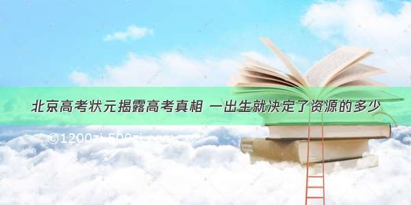 北京高考状元揭露高考真相 一出生就决定了资源的多少