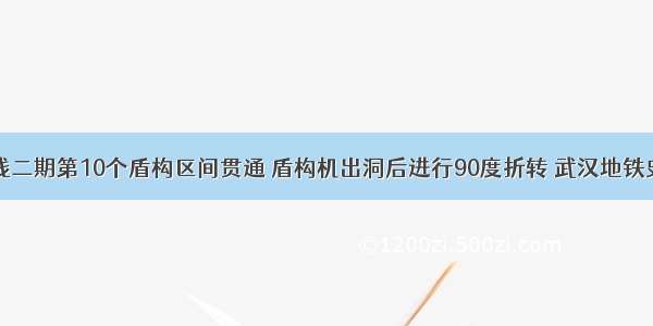 地铁8号线二期第10个盾构区间贯通 盾构机出洞后进行90度折转 武汉地铁史上首次！