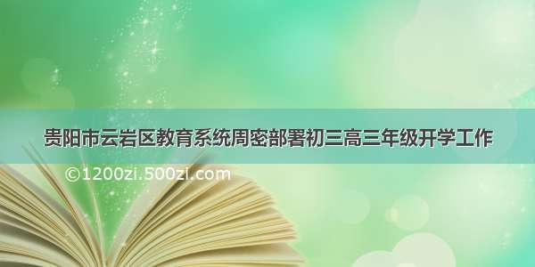 贵阳市云岩区教育系统周密部署初三高三年级开学工作