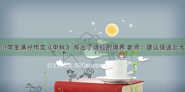 小学生满分作文《中秋》 写出了诗仙的境界 老师：建议保送北大