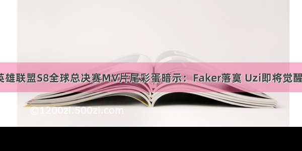 英雄联盟S8全球总决赛MV片尾彩蛋暗示：Faker落寞 Uzi即将觉醒？