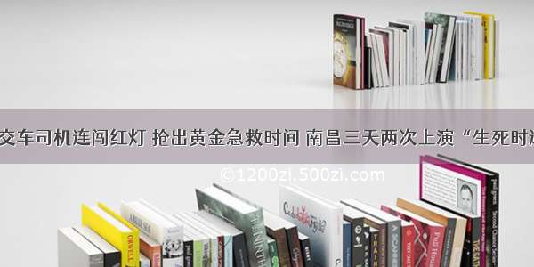 公交车司机连闯红灯 抢出黄金急救时间 南昌三天两次上演“生死时速”