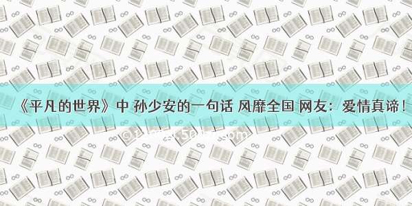 《平凡的世界》中 孙少安的一句话 风靡全国 网友：爱情真谛！